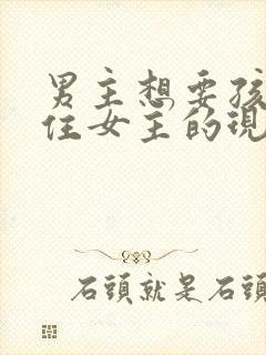 男主想要孩子拴住女主的现言小说