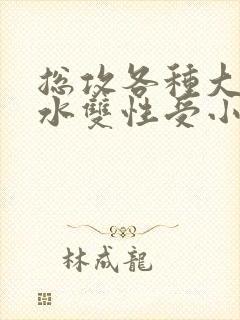 总攻各种大胸奶水双性受小说