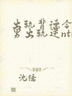 出轨背德合集(男出轨逆ntr)