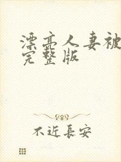 漂亮人妻被强了完整版