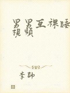 男男互裸睡啪的视频