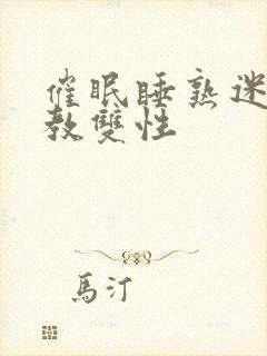 催眠睡熟迷d调教双性