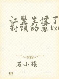 江医生怀了他死对头的崽txt