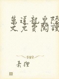 万道龙皇陆鸣全文免费阅读无弹窗