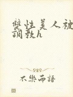 双性美人被老汉调教h