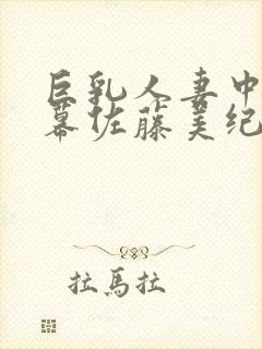 巨乳人妻中文字幕佐藤美纪