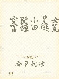 空间小农女:致富种田逃荒忙1全本免费阅读