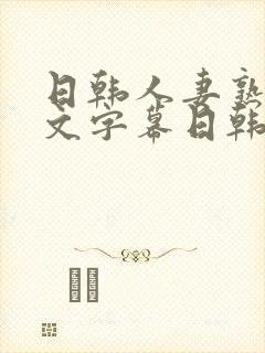 日韩人妻熟女中文字幕日韩人妻熟女