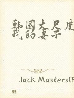 韩国大尺度电影我的妻子