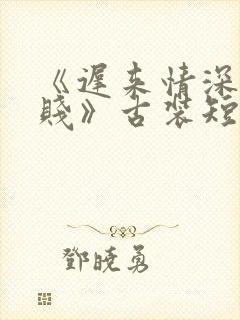 《迟来情深比草贱》古装短剧封面