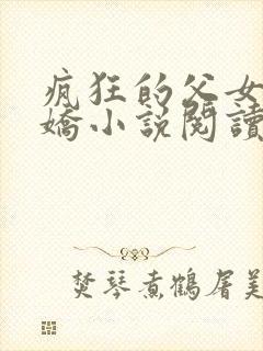 疯狂的父女夏娇娇小说阅读最新章节封面