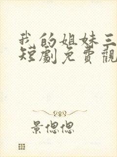 我的姐妹三千岁短剧免费观看