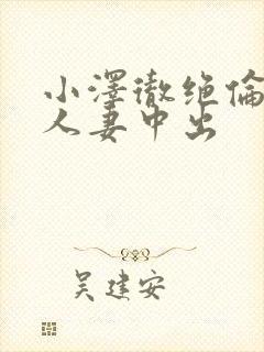 小泽彻绝伦上司人妻中出