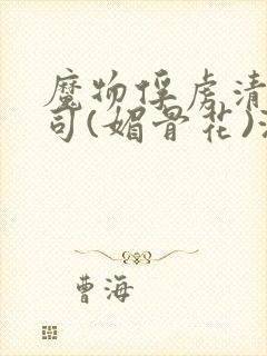 魔物俘虏清冷仙司(媚骨花)海棠文学网