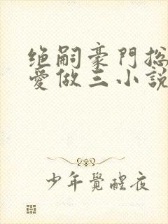 绝嗣豪门总裁为爱做三小说免费阅读封面