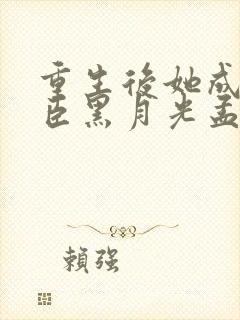 重生后她成了权臣黑月光孟芊芊