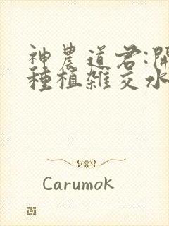 神农道君:开局种植杂交水稻全文txt