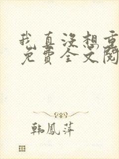 我真没想重生啊免费全文阅读5200