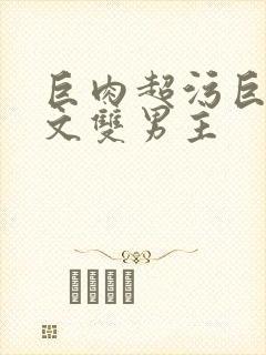 巨肉超污巨黄h文双男主