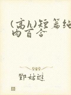(高h)短篇纯肉百合