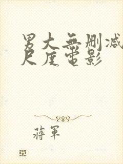 男大无删减版大尺度电影