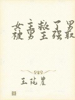 女主救了男主却被男主强取豪夺古言