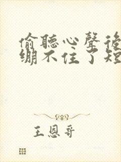 偷听心声后暴君绷不住了短剧免费