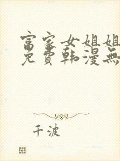 富家女姐姐漫画免费韩漫无删减