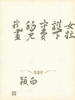 我的守护女友漫画免费下拉式最新章节