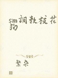 sm调教校花母狗