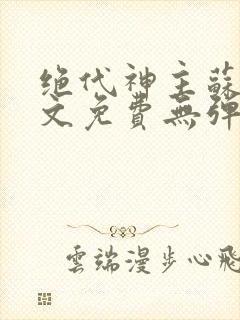 绝代神主苏莫全文免费无弹窗阅读