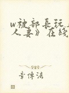 w被部长玩弄的人妻》在线看