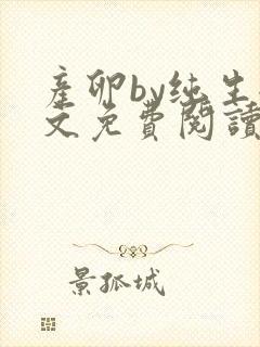 产卵by纯生全文免费阅读笔趣阁