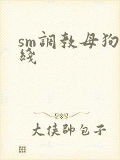 sm调教母狗在线