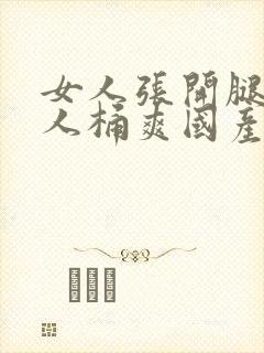 女人张开腿让男人桶爽国产