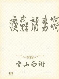 操我好爽啊啊啊快点用力啊啊还要