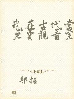 我在古代当王爷免费观看完整版