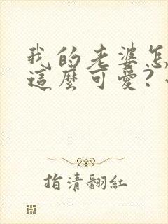 我的老婆怎么能这么可爱? 小说阅读