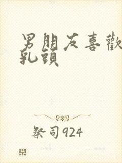 男朋友喜欢吸我乳头