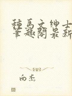 种马文绅士之路笔趣阁最新章节更新