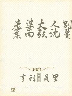 老婆大人别想逃叶南弦沈蔓歌全免费阅读