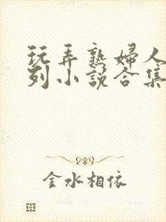 玩弄熟妇人妻系列小说合集