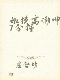 嫩模高潮呻吟37分钟