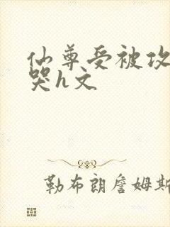 仙尊受被攻做到哭h文