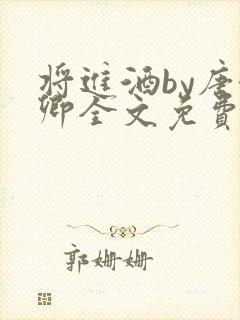 将进酒by唐酒卿全文免费阅读笔趣阁