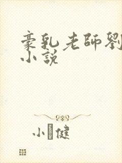 豪乳老师刘艳h小说