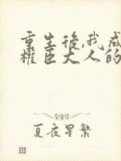 重生后,我成了权臣大人的掌中娇