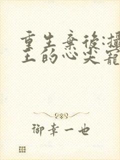 重生弃后:摄政王的心尖宠