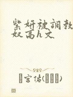 紫妍被调教成肉奴高h文