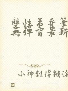 双性弟哥笔趣阁无弹窗最新章节更新